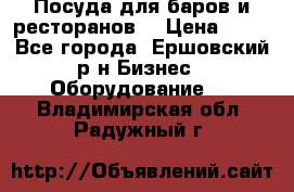 Посуда для баров и ресторанов  › Цена ­ 54 - Все города, Ершовский р-н Бизнес » Оборудование   . Владимирская обл.,Радужный г.